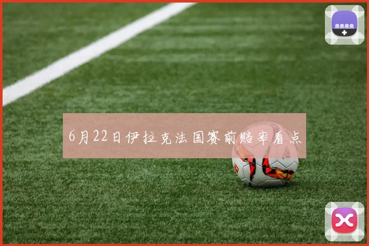 6月22日伊拉克法国赛前赔率看点