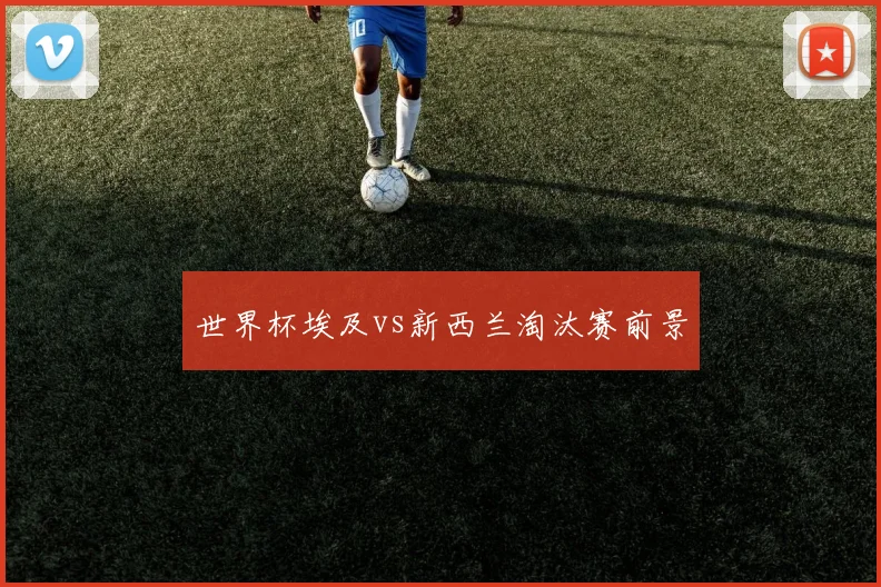 世界杯埃及vs新西兰淘汰赛前景