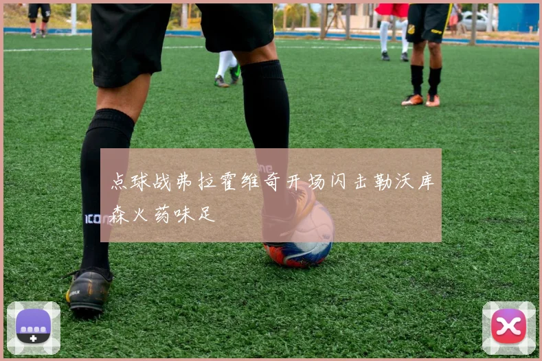 点球战弗拉霍维奇开场闪击勒沃库森火药味足