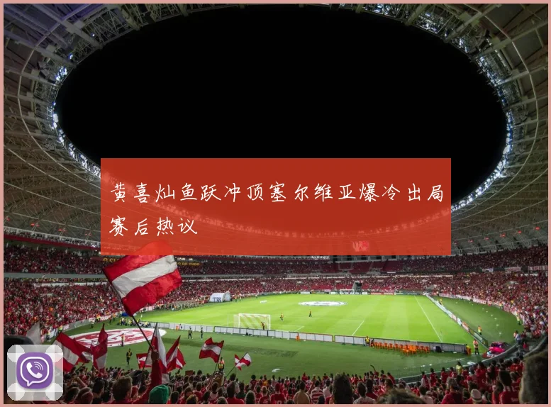 黄喜灿鱼跃冲顶塞尔维亚爆冷出局赛后热议