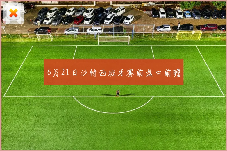 6月21日沙特西班牙赛前盘口前瞻