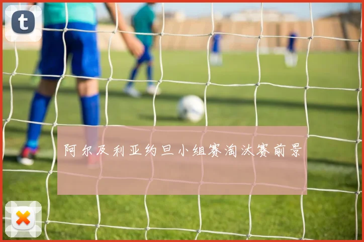 阿尔及利亚约旦小组赛淘汰赛前景
