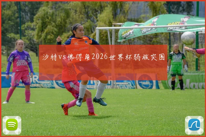 沙特vs佛得角2026世界杯弱旅突围
