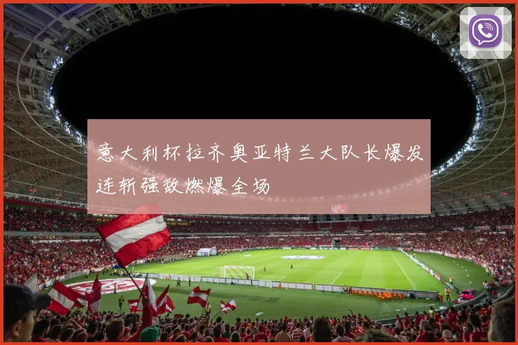 意大利杯拉齐奥亚特兰大队长爆发连斩强敌燃爆全场