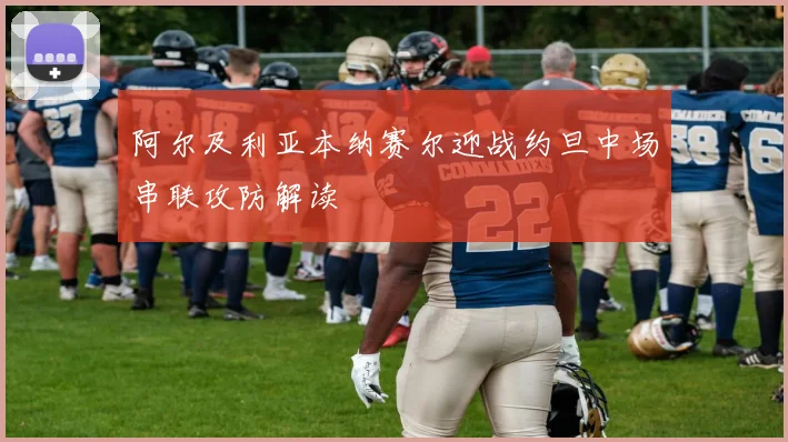 阿尔及利亚本纳赛尔迎战约旦中场串联攻防解读