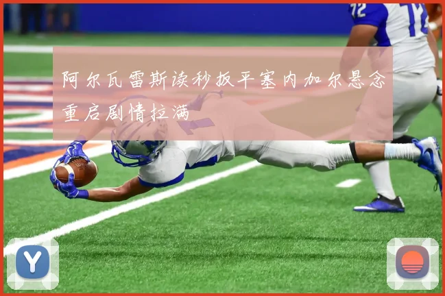 阿尔瓦雷斯读秒扳平塞内加尔悬念重启剧情拉满