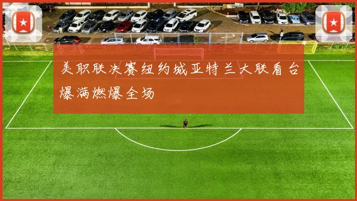 美职联决赛纽约城亚特兰大联看台爆满燃爆全场