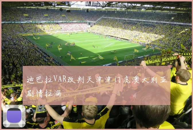 迪巴拉VAR改判天津津门虎澳大利亚剧情拉满