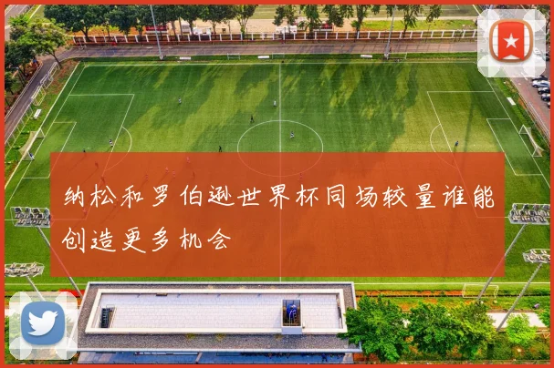 纳松和罗伯逊世界杯同场较量谁能创造更多机会