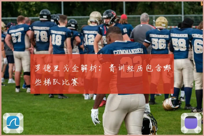 罗德里戈全解析：青训经历包含哪些梯队比赛