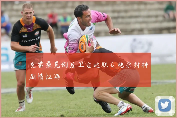 克雷桑晃倒后卫吉达联合绝杀封神剧情拉满