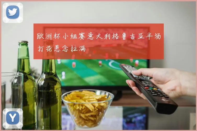 欧洲杯小组赛意大利格鲁吉亚半场打花悬念拉满