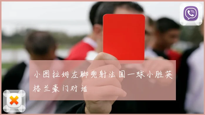 小图拉姆左脚兜射法国一球小胜英格兰豪门对话