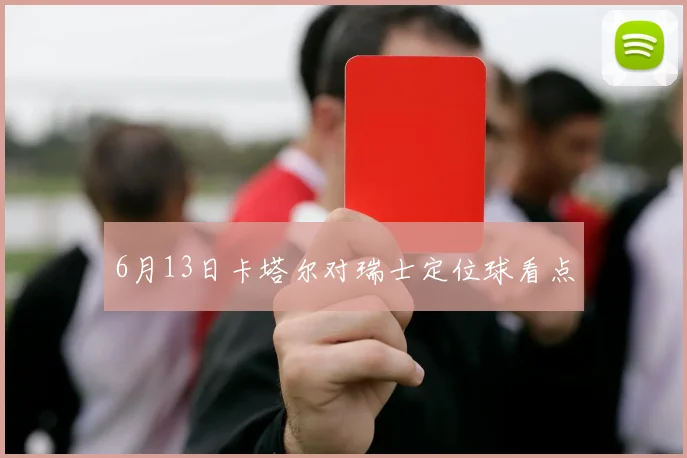 6月13日卡塔尔对瑞士定位球看点