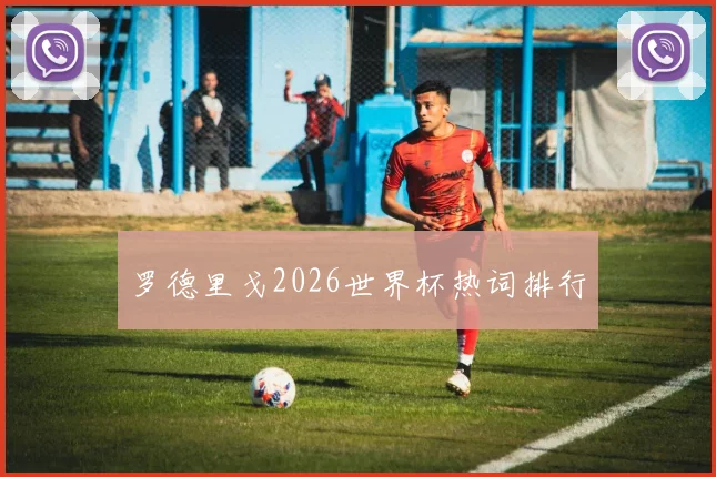 罗德里戈2026世界杯热词排行