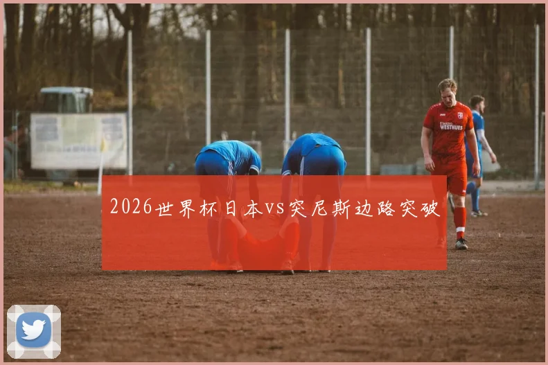 2026世界杯日本vs突尼斯边路突破