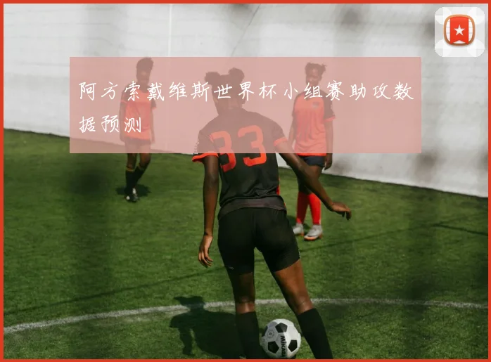 阿方索戴维斯世界杯小组赛助攻数据预测