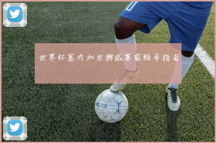 世界杯塞内加尔挪威赛前赔率指南