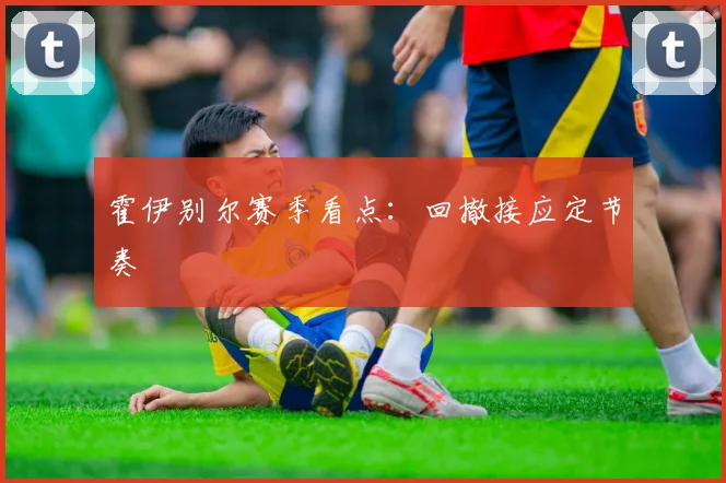 霍伊别尔赛季看点：回撤接应定节奏