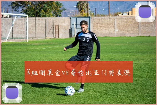 K组刚果金vs哥伦比亚门将表现
