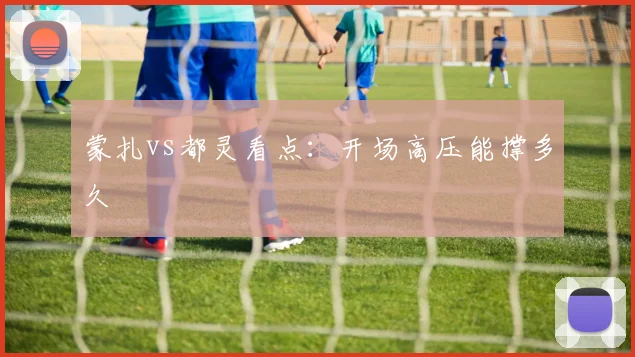 蒙扎vs都灵看点：开场高压能撑多久