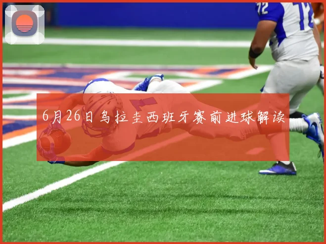 6月26日乌拉圭西班牙赛前进球解读