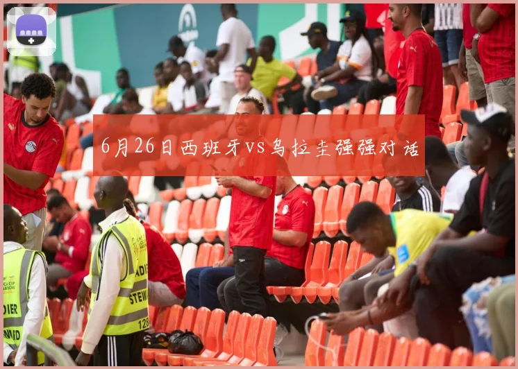 6月26日西班牙vs乌拉圭强强对话