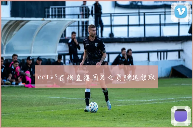 cctv5在线直播国足会员赠送领取