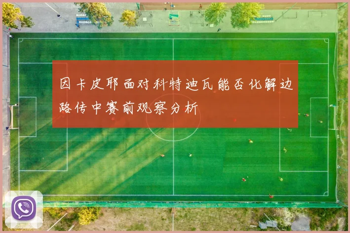 因卡皮耶面对科特迪瓦能否化解边路传中赛前观察分析