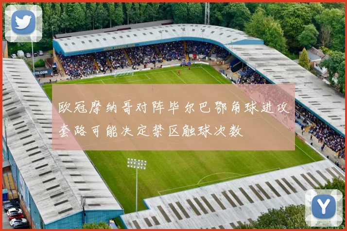欧冠摩纳哥对阵毕尔巴鄂角球进攻套路可能决定禁区触球次数