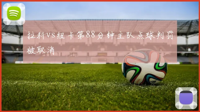 拉科vs纽卡第88分钟主队点球判罚被取消