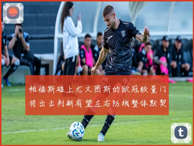 帕福斯碰上尤文图斯的欧冠较量门将出击判断有望左右防线整体默契